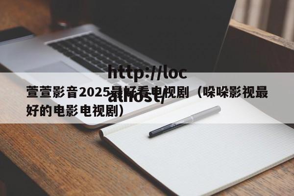 萱萱影音2025最好看电视剧（哚哚影视最好的电影电视剧）